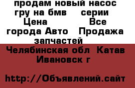 продам новый насос гру на бмв  3 серии › Цена ­ 15 000 - Все города Авто » Продажа запчастей   . Челябинская обл.,Катав-Ивановск г.